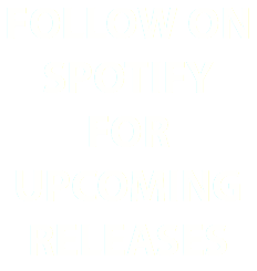 FOLLOW ON SPOTIFY FOR UPCOMING RELEASES